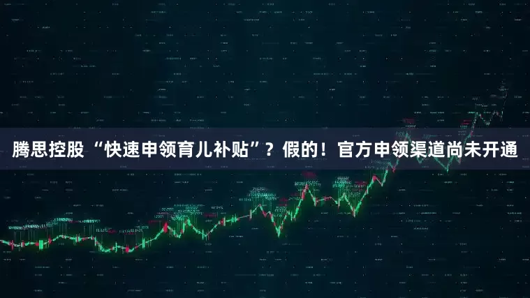 腾思控股 “快速申领育儿补贴”?假的!官方申领渠道尚未开通