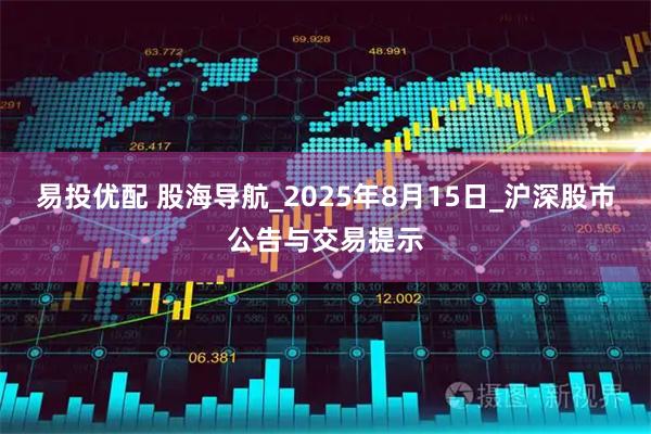 易投优配 股海导航_2025年8月15日_沪深股市公告与交易提示