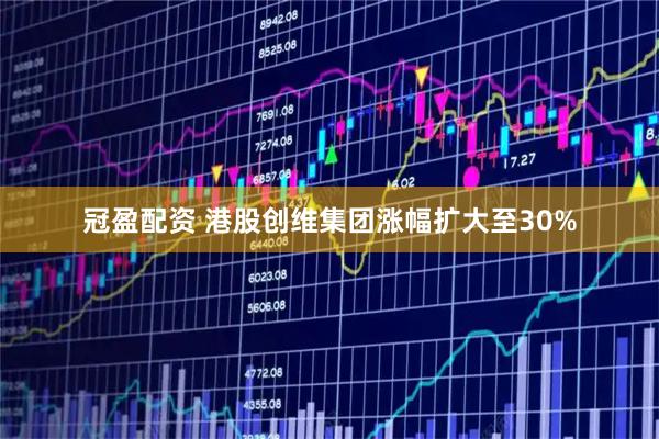 冠盈配资 港股创维集团涨幅扩大至30%