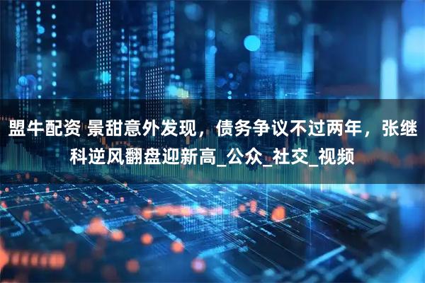 盟牛配资 景甜意外发现，债务争议不过两年，张继科逆风翻盘迎新高_公众_社交_视频